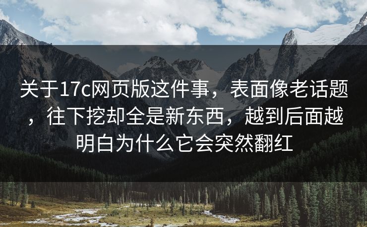 关于17c网页版这件事，表面像老话题，往下挖却全是新东西，越到后面越明白为什么它会突然翻红